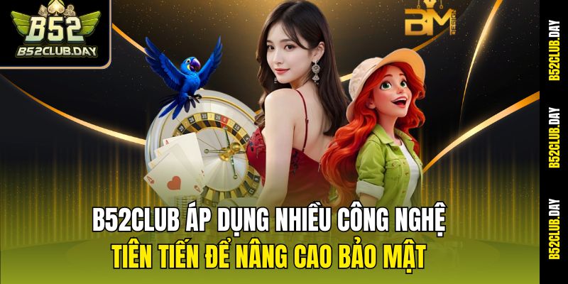 B52club áp dụng nhiều công nghệ tiên tiến để nâng cao bảo mật