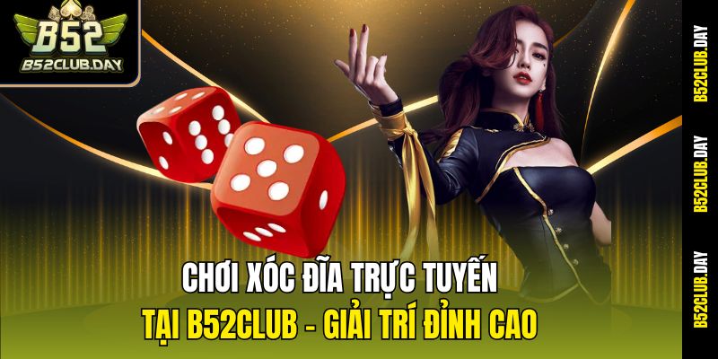 Chơi Xóc Đĩa Trực Tuyến Tại B52club – Giải Trí Đỉnh Cao