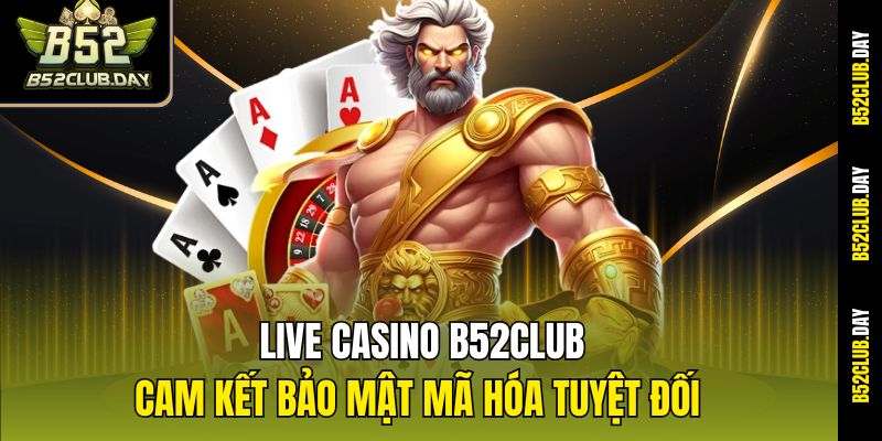 Live Casino B52club cam kết bảo mật mã hóa tuyệt đối
