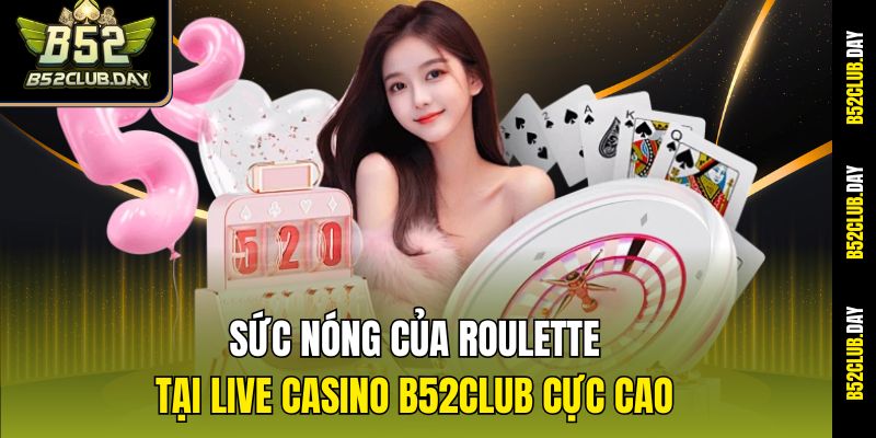 Sức nóng của Roulette tại Live Casino B52club cực cao