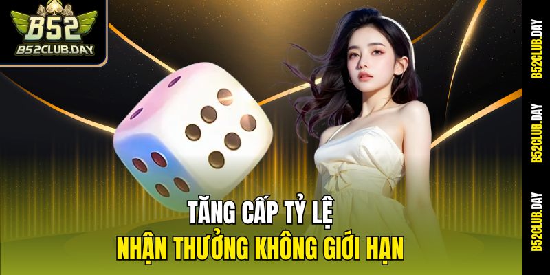 Tăng cấp tỷ lệ – Nhận thưởng không giới hạn