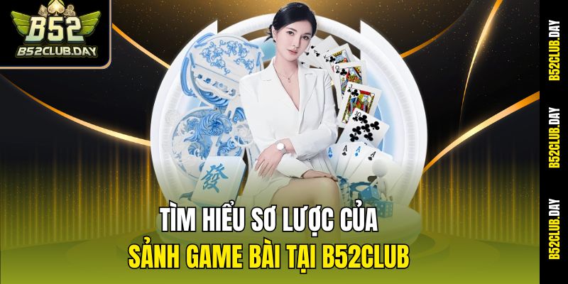 Tìm hiểu sơ lược của sảnh game bài tại B52club